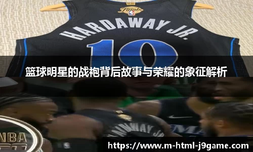 篮球明星的战袍背后故事与荣耀的象征解析