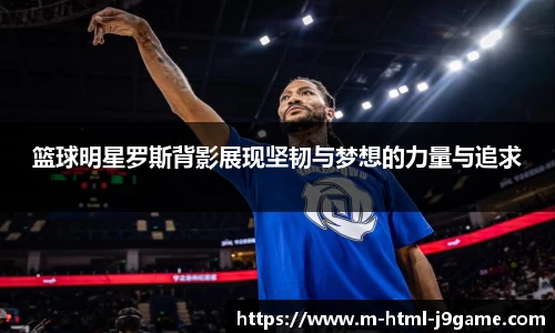 篮球明星罗斯背影展现坚韧与梦想的力量与追求