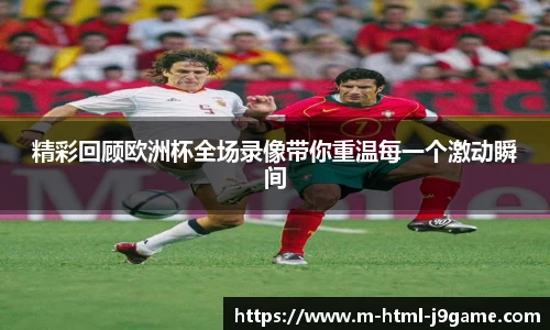 精彩回顾欧洲杯全场录像带你重温每一个激动瞬间